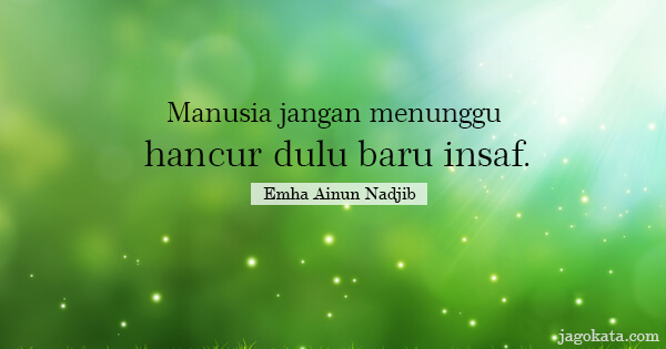 Emha Ainun Nadjib - Manusia jangan menunggu hancur dulu baru insaf.