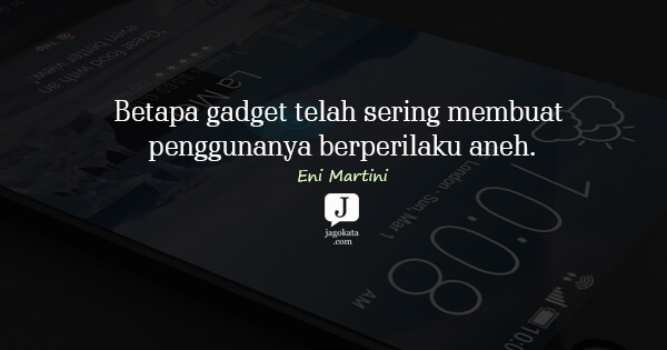 Eni Martini - Betapa gadget telah sering membuat penggunanya berperilaku aneh.