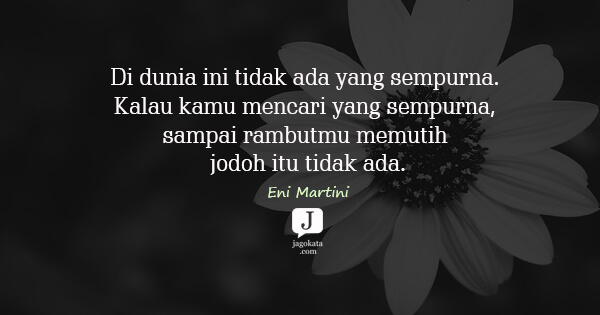 Eni Martini - Di dunia ini tidak ada yang sempurna. Kalau kamu mencari yang sempurna, sampai rambutmu memutih jodoh itu tidak ada.