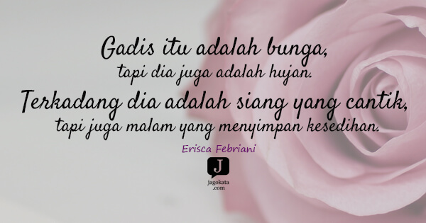 Erisca Febriani - Gadis itu adalah bunga, tapi dia juga adalah hujan. Terkadang dia adalah siang yang cantik, tapi juga malam yang menyimpan kesedihan.