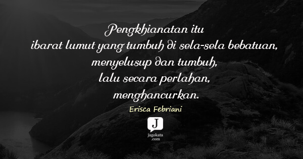 Erisca Febriani - Pengkhianatan itu ibarat lumut yang tumbuh di sela-sela bebatuan, menyelusup dan tumbuh, lalu secara perlahan, menghancurkan.