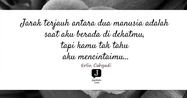 Erlin Cahyadi - Jarak terjauh antara dua manusia adalah saat aku berada di dekatmu, tapi kamu tak tahu aku mencintaimu…
