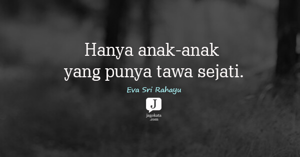 Eva Sri Rahayu - Hanya anak-anak yang punya tawa sejati.
