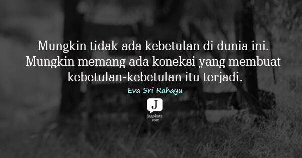 Eva Sri Rahayu - Mungkin tidak ada kebetulan di dunia ini. Mungkin memang ada koneksi yang membuat kebetulan-kebetulan itu terjadi.