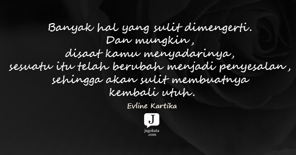 Evline Kartika - Banyak hal yang sulit dimengerti. Dan mungkin, disaat kamu menyadarinya, sesuatu itu telah berubah menjadi penyesalan, sehingga akan sulit membuatnya kembali utuh.