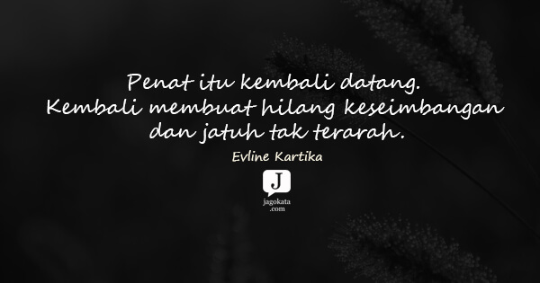 Evline Kartika - Penat itu kembali datang. Kembali membuat hilang keseimbangan dan jatuh tak terarah.