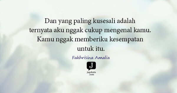 Fakhrisina Amalia - Dan yang paling kusesali adalah ternyata aku nggak cukup mengenal kamu. Kamu nggak memberiku kesempatan untuk itu.