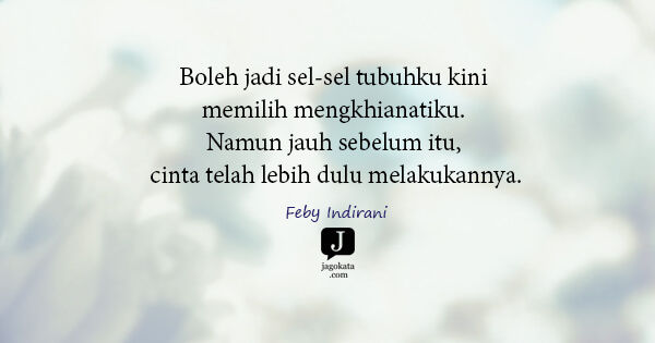 Feby Indirani - Boleh jadi sel-sel tubuhku kini memilih mengkhianatiku. Namun jauh sebelum itu, cinta telah lebih dulu melakukannya.