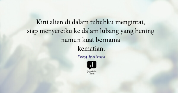 Feby Indirani - Kini alien di dalam tubuhku mengintai, siap menyeretku ke dalam lubang yang hening namun kuat bernama kematian.