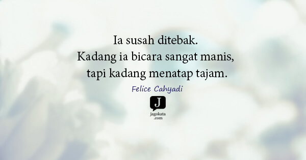 Felice Cahyadi - Ia susah ditebak. Kadang ia bicara sangat manis, tapi kadang menatap tajam.