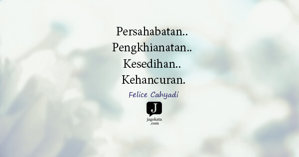 Felice Cahyadi - Persahabatan.. Pengkhianatan.. Kesedihan.. Kehancuran.