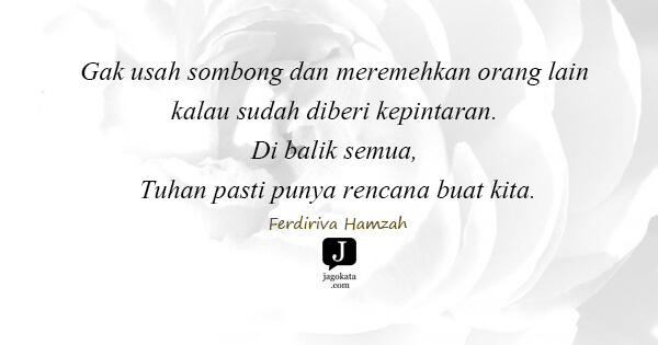 Ferdiriva Hamzah - Gak usah sombong dan meremehkan orang lain kalau sudah diberi kepintaran. Di balik semua, Tuhan pasti punya rencana buat kita.