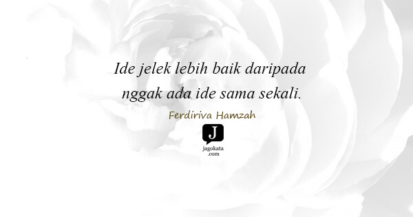 Ferdiriva Hamzah - Ide jelek lebih baik daripada nggak ada ide sama sekali.