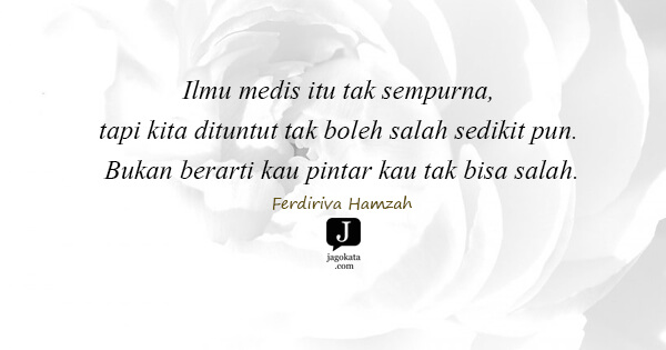 Ferdiriva Hamzah - Ilmu medis itu tak sempurna, tapi kita dituntut tak boleh salah sedikit pun. Bukan berarti kau pintar kau tak bisa salah.
