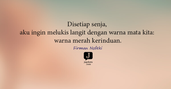 Firman Nofeki - Disetiap senja, aku ingin melukis langit dengan warna mata kita: warna merah kerinduan.