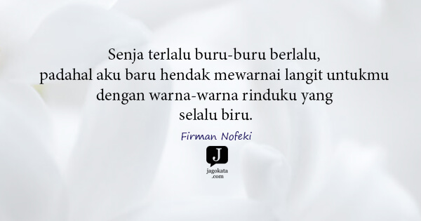 Firman Nofeki - Senja terlalu buru-buru berlalu, padahal aku baru hendak mewarnai langit untukmu dengan warna-warna rinduku yang selalu biru.
