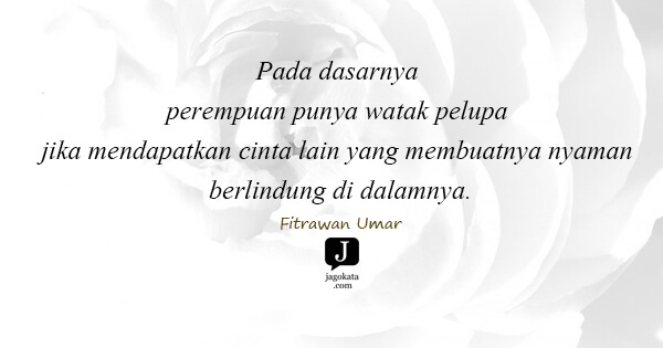 Fitrawan Umar - Pada dasarnya perempuan punya watak pelupa jika mendapatkan cinta lain yang membuatnya nyaman berlindung di dalamnya.