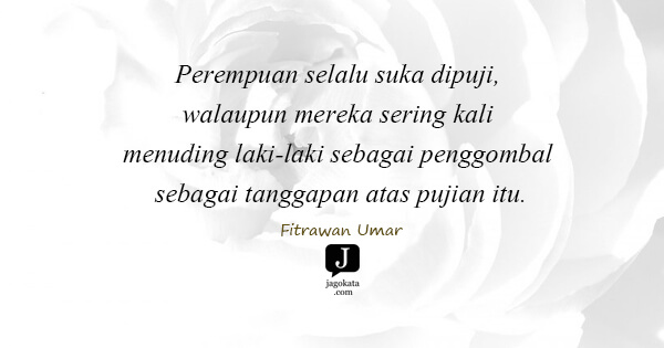 Fitrawan Umar - Perempuan selalu suka dipuji, walaupun mereka sering kali menuding laki-laki sebagai penggombal sebagai tanggapan atas pujian itu.