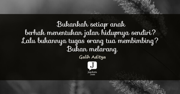 Galih Aditya - Bukankah setiap anak berhak menentukan jalan hidupnya sendiri? Lalu bukannya tugas orang tua membimbing? Bukan melarang.