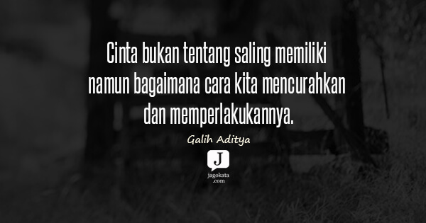 Galih Aditya - Cinta bukan tentang saling memiliki namun bagaimana cara kita mencurahkan dan memperlakukannya.