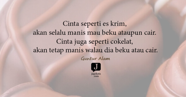 Guntur Alam - Cinta seperti es krim, akan selalu manis mau beku ataupun cair. Cinta juga seperti cokelat, akan tetap manis walau dia beku atau cair.
