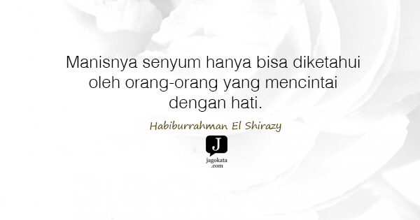 Habiburrahman El Shirazy - Manisnya senyum hanya bisa diketahui oleh orang-orang yang mencintai dengan hati.
