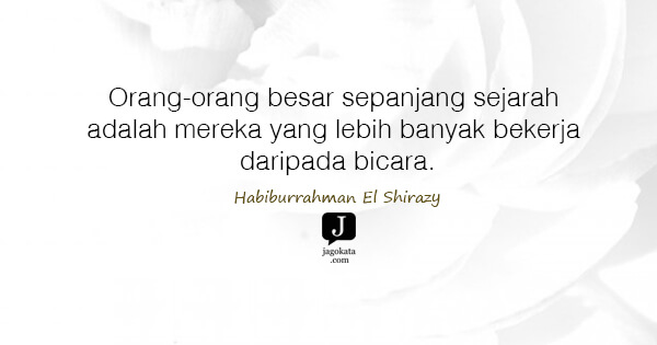 Habiburrahman El Shirazy - Orang-orang besar sepanjang sejarah adalah mereka yang lebih banyak bekerja daripada bicara.