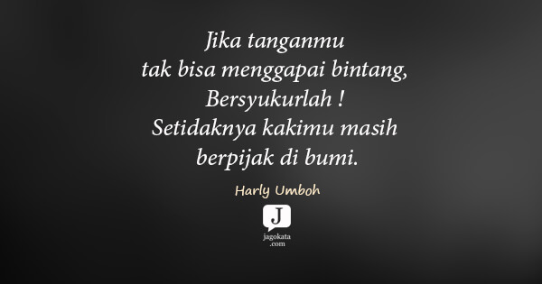 Harly Umboh - Jika tanganmu tak bisa menggapai bintang, Bersyukurlah ! Setidaknya kakimu masih berpijak di bumi.