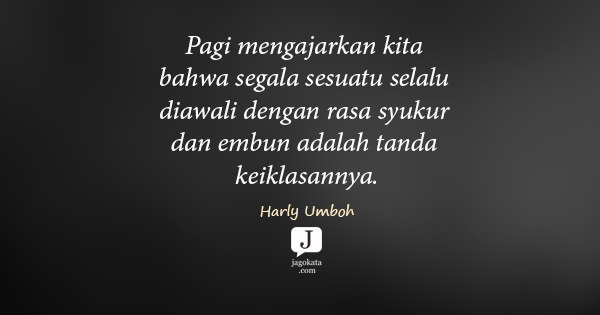 Harly Umboh - Pagi mengajarkan kita bahwa segala sesuatu selalu diawali dengan rasa syukur dan embun adalah tanda keiklasannya.