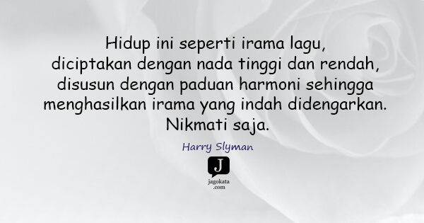 Harry Slyman - Hidup ini seperti irama lagu, diciptakan dengan nada tinggi dan rendah, disusun dengan paduan harmoni sehingga menghasilkan irama yang indah didengarkan. Nikmati saja.