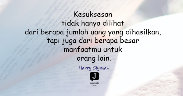 Harry Slyman - Kesuksesan tidak hanya dilihat dari berapa jumlah uang yang dihasilkan, tapi juga dari berapa besar manfaatmu untuk orang lain.