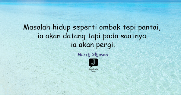 Harry Slyman - Masalah hidup seperti ombak tepi pantai, ia akan datang tapi pada saatnya ia akan pergi.
