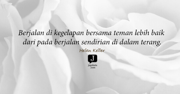 Helen Keller - Berjalan di kegelapan bersama teman lebih baik dari pada berjalan sendirian di dalam terang.