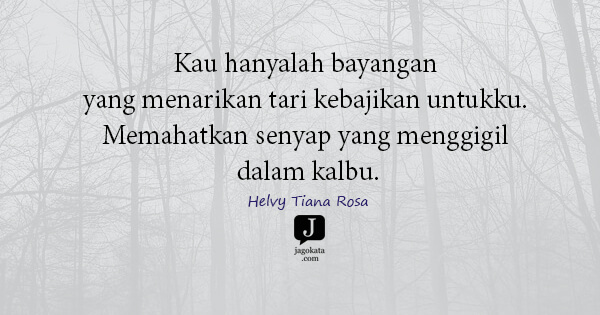 Helvy Tiana Rosa - Kau hanyalah bayangan yang menarikan tari kebajikan untukku. Memahatkan senyap yang menggigil dalam kalbu.