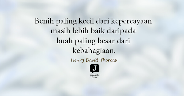 Henry David Thoreau - Benih paling kecil dari kepercayaan masih lebih baik daripada buah paling besar dari kebahagiaan.