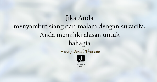 Henry David Thoreau - Jika Anda menyambut siang dan malam dengan sukacita, Anda memiliki alasan untuk bahagia.