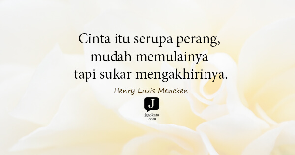 Henry Louis Mencken - Cinta itu serupa perang, mudah memulainya tapi sukar mengakhirinya.