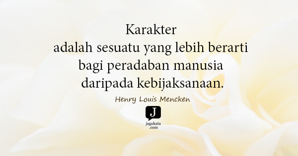 Henry Louis Mencken - Karakter adalah sesuatu yang lebih berarti bagi peradaban manusia daripada kebijaksanaan.