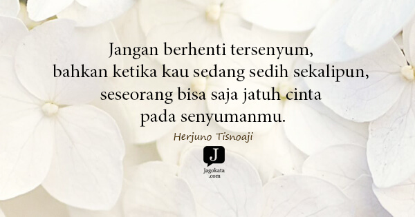 Herjuno Tisnoaji - Jangan berhenti tersenyum, bahkan ketika kau sedang sedih sekalipun, seseorang bisa saja jatuh cinta pada senyumanmu.
