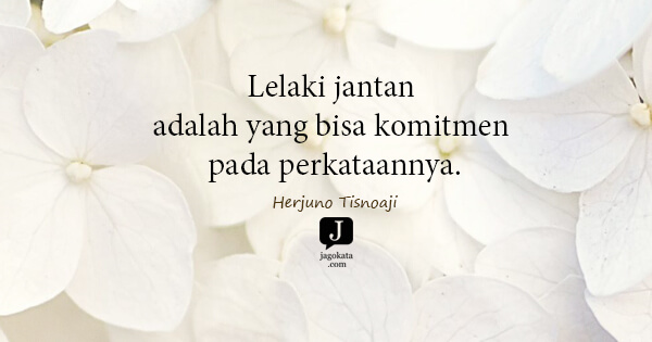 Herjuno Tisnoaji - Lelaki jantan adalah yang bisa komitmen pada perkataannya.