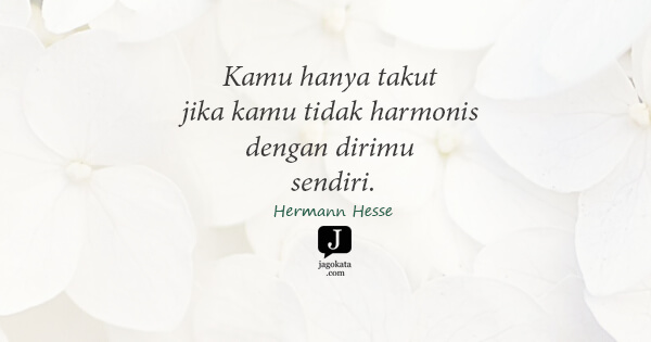 Hermann Hesse - Kamu hanya takut jika kamu tidak harmonis dengan dirimu sendiri.