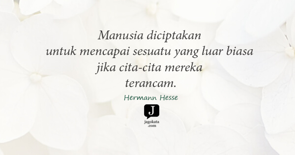 Hermann Hesse - Manusia diciptakan untuk mencapai sesuatu yang luar biasa jika cita-cita mereka terancam.