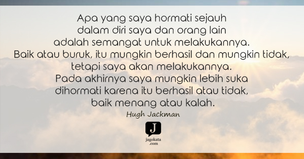 Hugh Jackman - Apa yang saya hormati sejauh dalam diri saya dan orang lain adalah semangat untuk melakukannya. Baik atau buruk, itu mungkin berhasil dan mungkin tidak, tetapi saya akan melakukannya. Pada akhirnya saya mungkin lebih suka dihormati karena itu berhasil atau tidak, baik menang atau kalah.