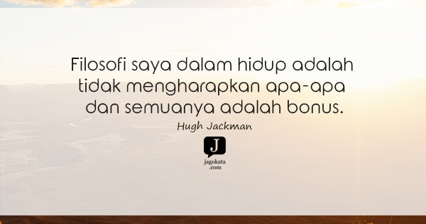 Hugh Jackman - Filosofi saya dalam hidup adalah tidak mengharapkan apa-apa dan semuanya adalah bonus.