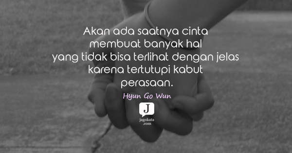 Hyun Go Wun - Akan ada saatnya cinta membuat banyak hal yang tidak bisa terlihat dengan jelas karena tertutupi kabut perasaan.