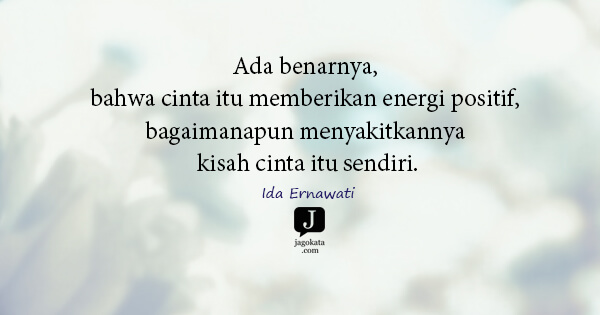 Ida Ernawati - Ada benarnya, bahwa cinta itu memberikan energi positif, bagaimanapun menyakitkannya kisah cinta itu sendiri.