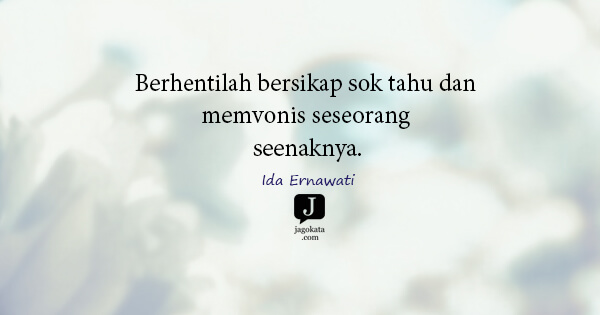 Ida Ernawati - Berhentilah bersikap sok tahu dan memvonis seseorang seenaknya.