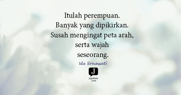 Ida Ernawati - Itulah perempuan. Banyak yang dipikirkan. Susah mengingat peta arah, serta wajah seseorang.