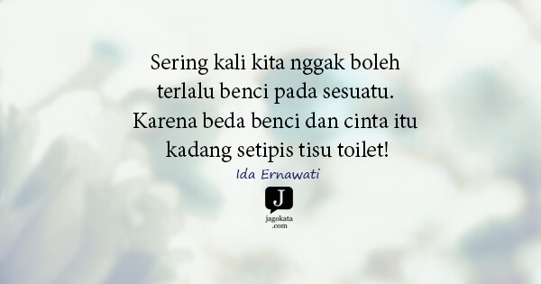 Ida Ernawati - Sering kali kita nggak boleh terlalu benci pada sesuatu. Karena beda benci dan cinta itu kadang setipis tisu toilet!