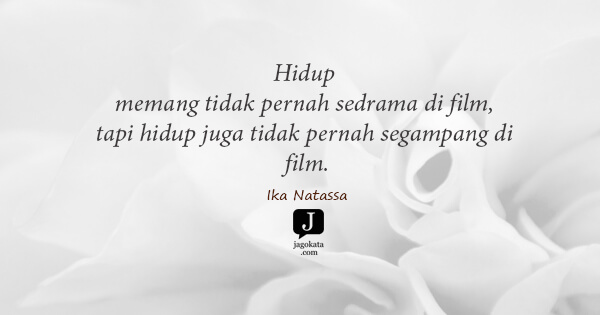 Ika Natassa - Hidup memang tidak pernah sedrama di film, tapi hidup juga tidak pernah segampang di film.